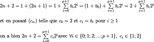 2n+2=1+(2n+1)=1+\sum_{i=0}^{p+1} b_i2^i=(1+b_0)+\sum_{i=1}^{p+1} b_i2^i=2+\sum_{i=1}^{p+1} b_i2^i\cr
 \\ \text{et en posant }(c_n)\text{ telle que } c_0=2\text{ et } c_i=b_i\text{ pour }i\geq 1 \cr
 \\ \text{on a bien }2n+2=\sum_{i=0}^{p+1} c_i 2^i \text{avec } \forall i \in \{0;1;2;...;p+1\},\; c_i\in \{1;2\}